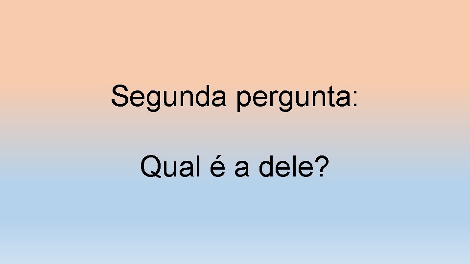 Segunda pergunta: Qual é a dele? 