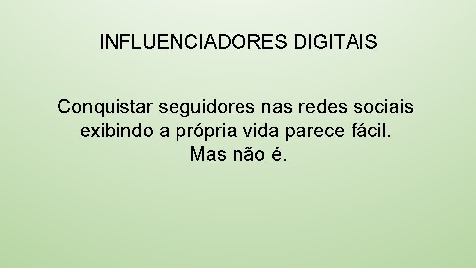 INFLUENCIADORES DIGITAIS Conquistar seguidores nas redes sociais exibindo a própria vida parece fácil. Mas