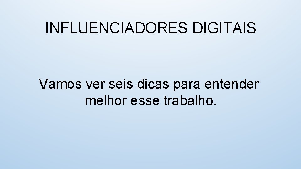 INFLUENCIADORES DIGITAIS Vamos ver seis dicas para entender melhor esse trabalho. 