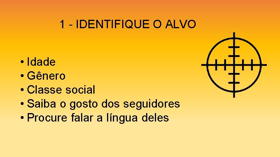 1 - IDENTIFIQUE O ALVO • Idade • Gênero • Classe social • Saiba