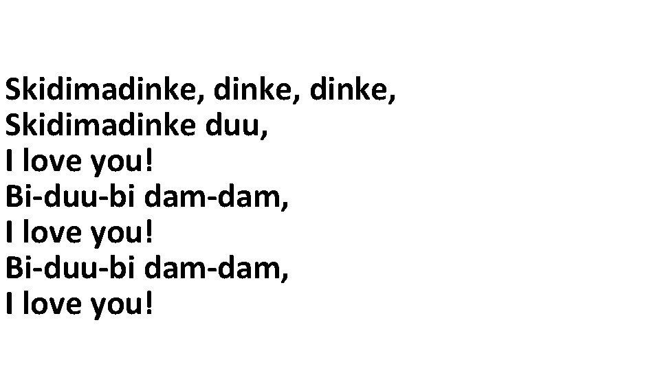 Skidimadinke, Skidimadinke duu, I love you! Bi-duu-bi dam-dam, I love you! 