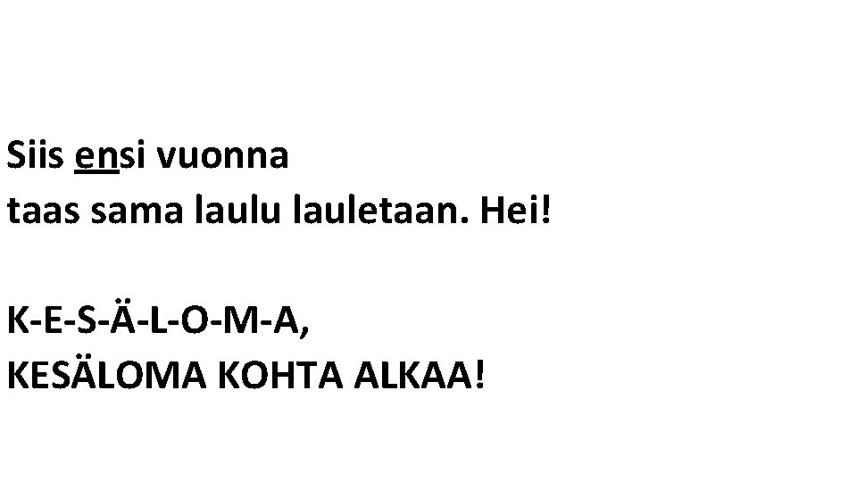 Siis ensi vuonna taas sama laulu lauletaan. Hei! K-E-S-Ä-L-O-M-A, KESÄLOMA KOHTA ALKAA! 