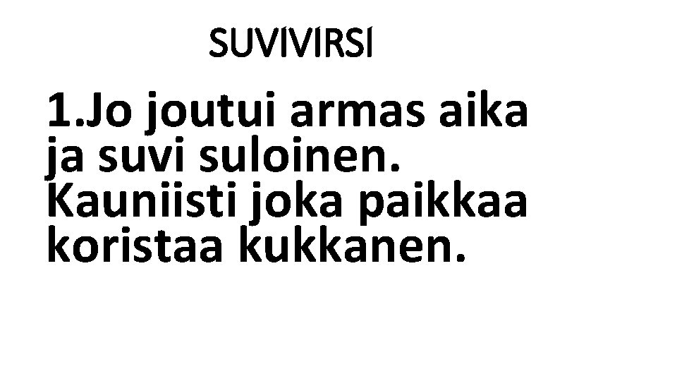 SUVIVIRSI 1. Jo joutui armas aika ja suvi suloinen. Kauniisti joka paikkaa koristaa kukkanen.