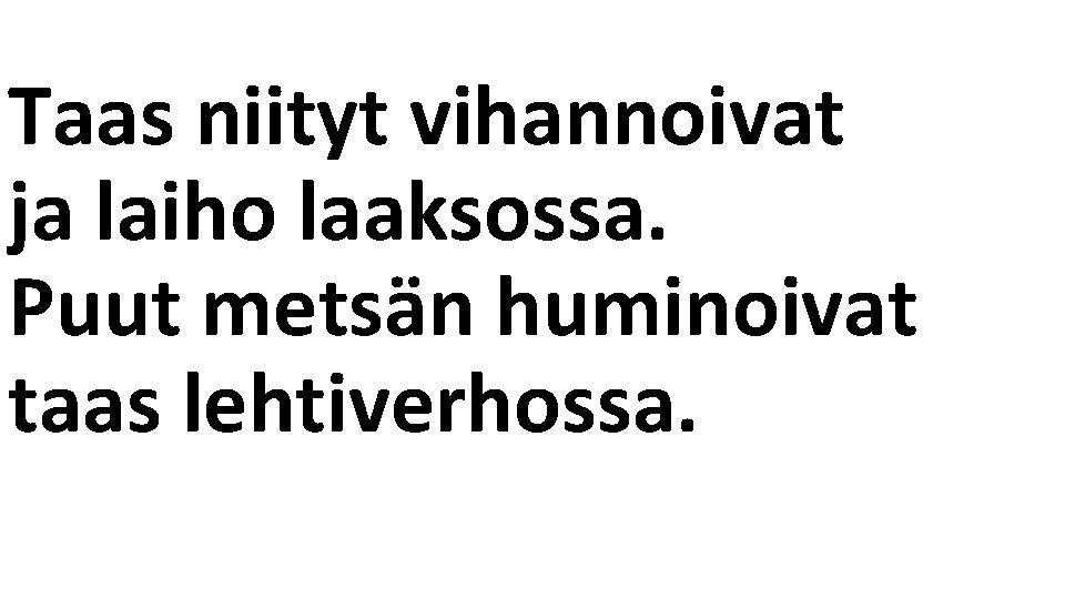 Taas niityt vihannoivat ja laiho laaksossa. Puut metsän huminoivat taas lehtiverhossa. 