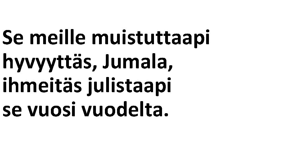 Se meille muistuttaapi hyvyyttäs, Jumala, ihmeitäs julistaapi se vuosi vuodelta. 