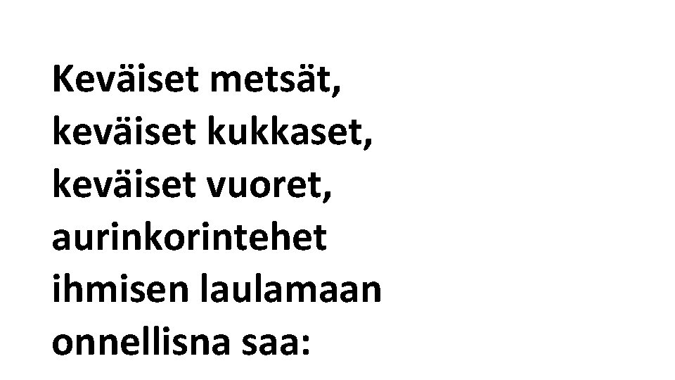 Keväiset metsät, keväiset kukkaset, keväiset vuoret, aurinkorintehet ihmisen laulamaan onnellisna saa: 