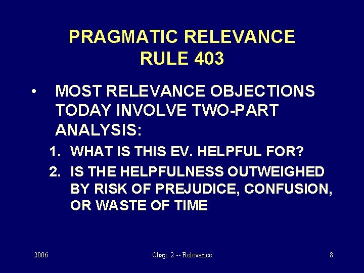 PRAGMATIC RELEVANCE RULE 403 • MOST RELEVANCE OBJECTIONS TODAY INVOLVE TWO-PART ANALYSIS: 1. WHAT