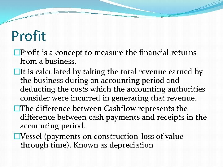 Profit �Profit is a concept to measure the financial returns from a business. �It