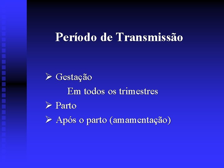 Período de Transmissão Gestação Em todos os trimestres Parto Após o parto (amamentação) 