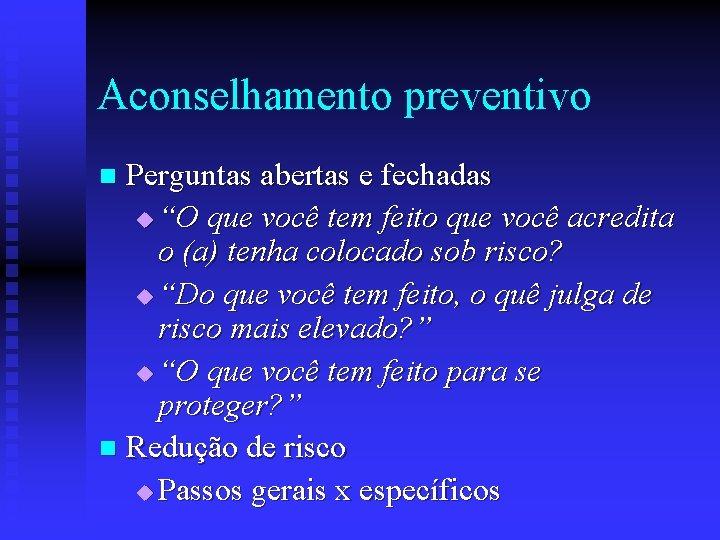 Aconselhamento preventivo Perguntas abertas e fechadas u “O que você tem feito que você