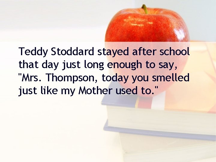 Teddy Stoddard stayed after school that day just long enough to say, "Mrs. Thompson,