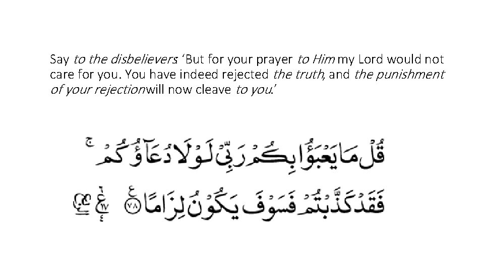  Say to the disbelievers: ‘But for your prayer to Him my Lord would