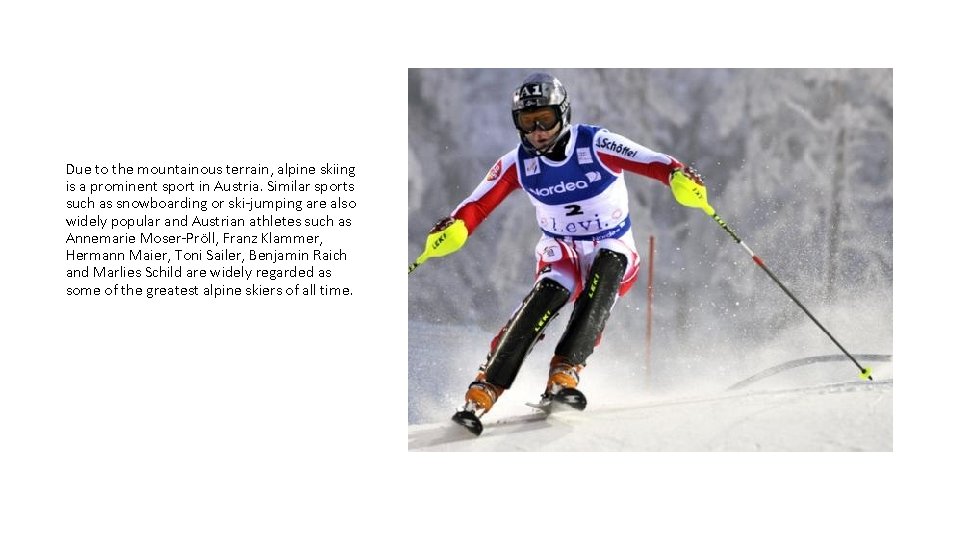 Due to the mountainous terrain, alpine skiing is a prominent sport in Austria. Similar