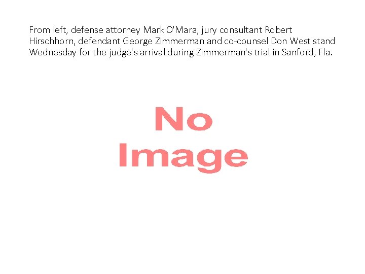 From left, defense attorney Mark O'Mara, jury consultant Robert Hirschhorn, defendant George Zimmerman and