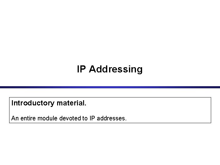 IP Addressing Introductory material. An entire module devoted to IP addresses. IP Addressing Introductory material. An entire module devoted to IP addresses.