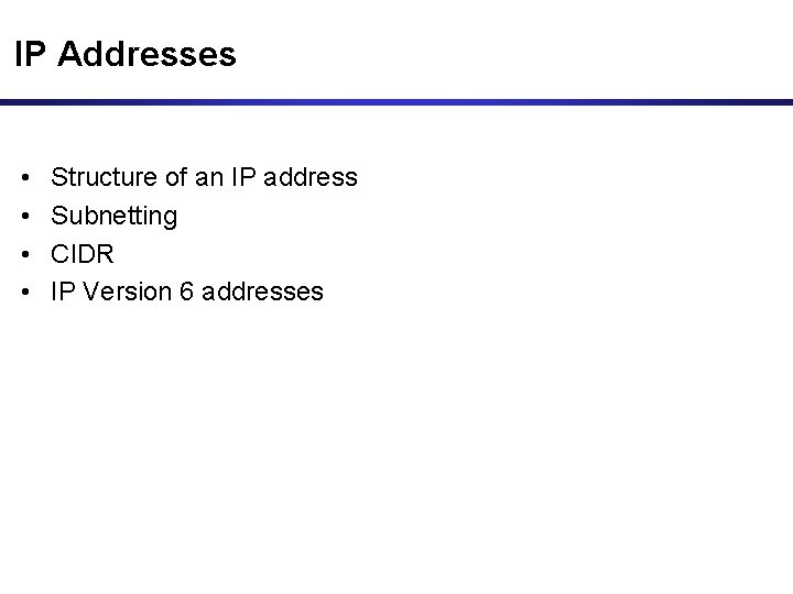 IP Addresses • • Structure of an IP address Subnetting CIDR IP Version 6 IP Addresses • • Structure of an IP address Subnetting CIDR IP Version 6