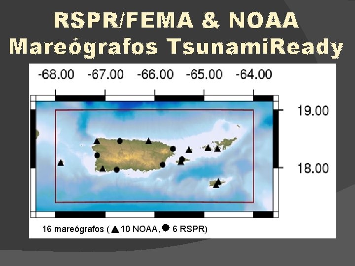 RSPR/FEMA & NOAA Mareógrafos Tsunami. Ready 16 mareógrafos ( 10 NOAA, 6 RSPR) 