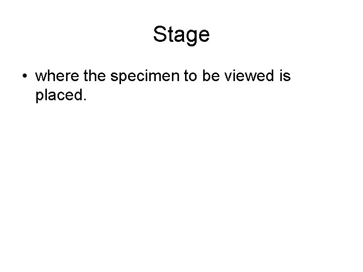 Stage • where the specimen to be viewed is placed. 