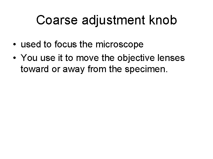 Coarse adjustment knob • used to focus the microscope • You use it to