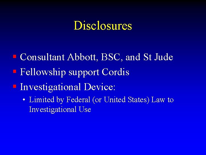 Disclosures § Consultant Abbott, BSC, and St Jude § Fellowship support Cordis § Investigational