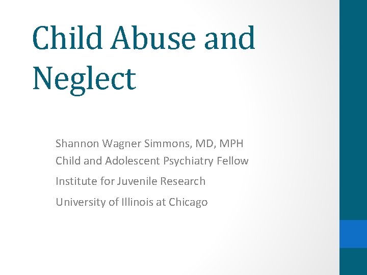 Child Abuse and Neglect Shannon Wagner Simmons, MD, MPH Child and Adolescent Psychiatry Fellow