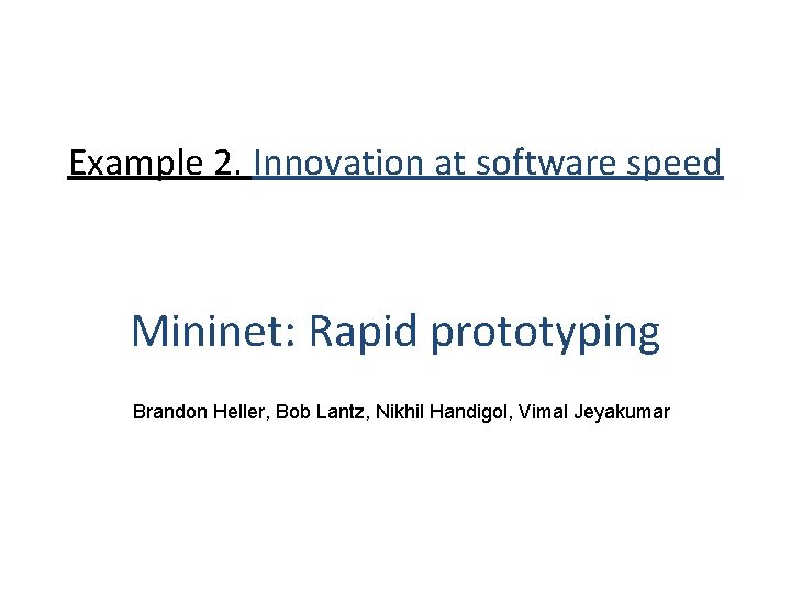 Example 2. Innovation at software speed Mininet: Rapid prototyping Brandon Heller, Bob Lantz, Nikhil Example 2. Innovation at software speed Mininet: Rapid prototyping Brandon Heller, Bob Lantz, Nikhil