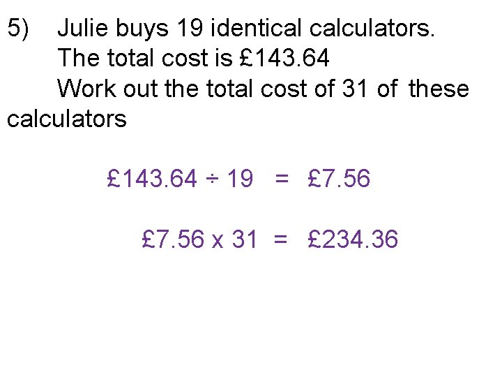 5) Julie buys 19 identical calculators. The total cost is £ 143. 64 Work