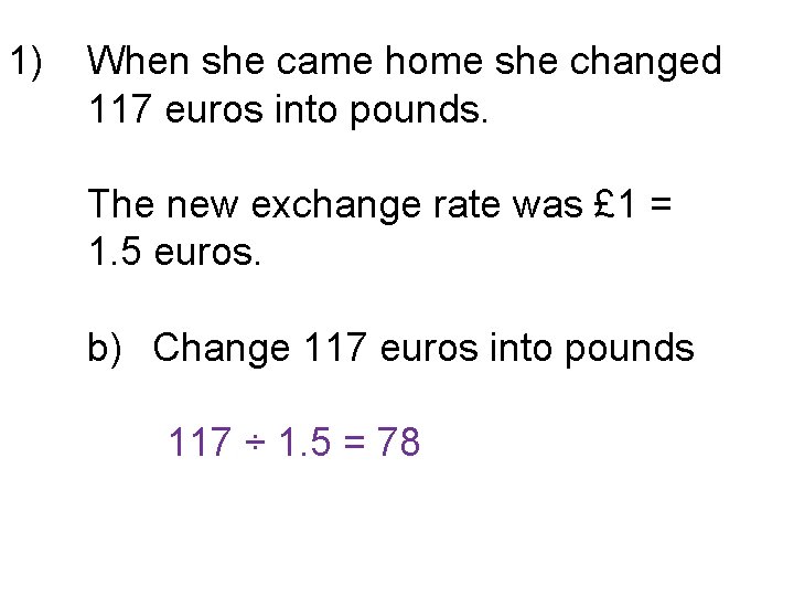 1) When she came home she changed 117 euros into pounds. The new exchange