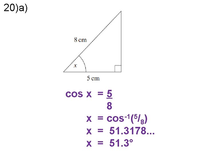 20)a) cos x = 5 8 x = cos-1(5/8) x = 51. 3178. .