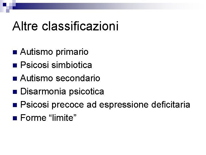 Altre classificazioni Autismo primario n Psicosi simbiotica n Autismo secondario n Disarmonia psicotica n