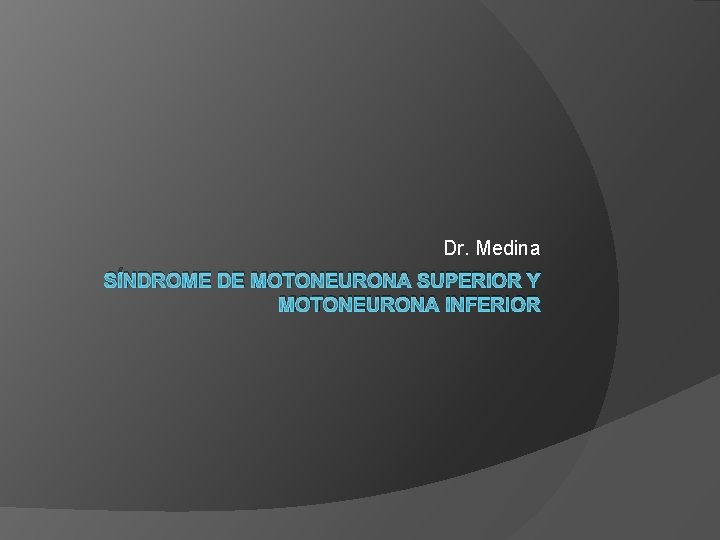 Dr. Medina SÍNDROME DE MOTONEURONA SUPERIOR Y MOTONEURONA INFERIOR 