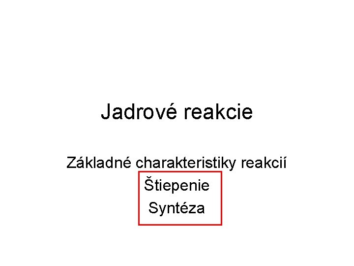 Jadrové reakcie Základné charakteristiky reakcií Štiepenie Syntéza 