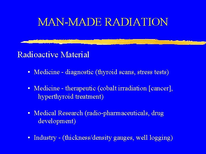 MAN-MADE RADIATION Radioactive Material • Medicine - diagnostic (thyroid scans, stress tests) • Medicine