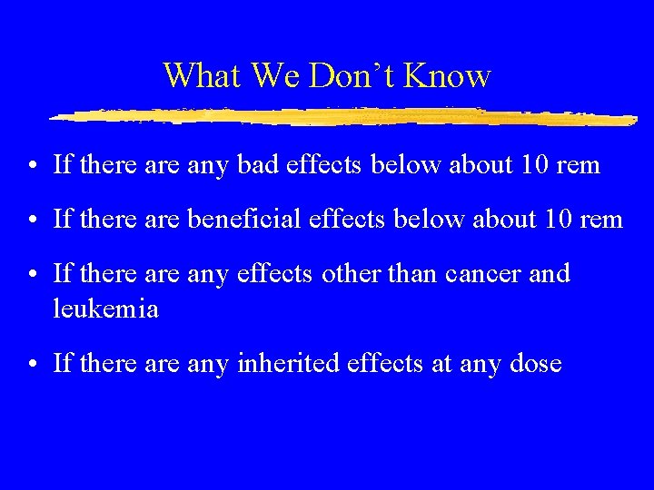 What We Don’t Know • If there any bad effects below about 10 rem