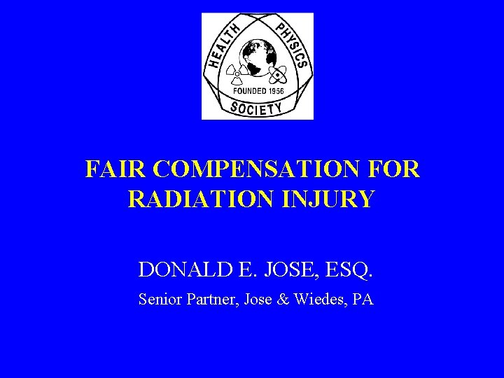 FAIR COMPENSATION FOR RADIATION INJURY DONALD E. JOSE, ESQ. Senior Partner, Jose & Wiedes,