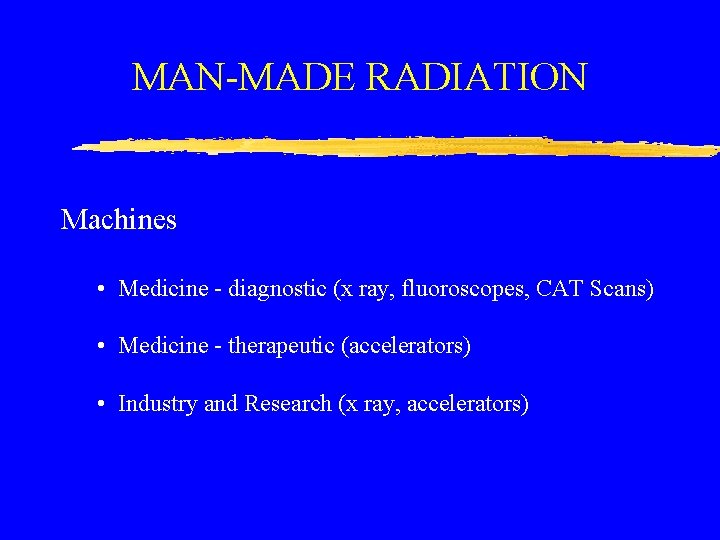 MAN-MADE RADIATION Machines • Medicine - diagnostic (x ray, fluoroscopes, CAT Scans) • Medicine