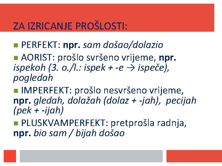 ZA IZRICANJE PROŠLOSTI: PERFEKT: npr. sam došao/dolazio AORIST: prošlo svršeno vrijeme, npr. ispekoh (3.