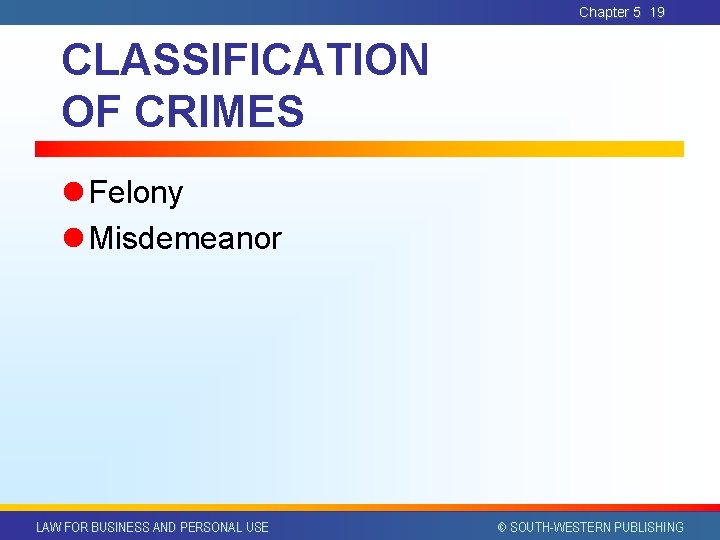 Chapter 5 19 CLASSIFICATION OF CRIMES l Felony l Misdemeanor LAW FOR BUSINESS AND Chapter 5 19 CLASSIFICATION OF CRIMES l Felony l Misdemeanor LAW FOR BUSINESS AND