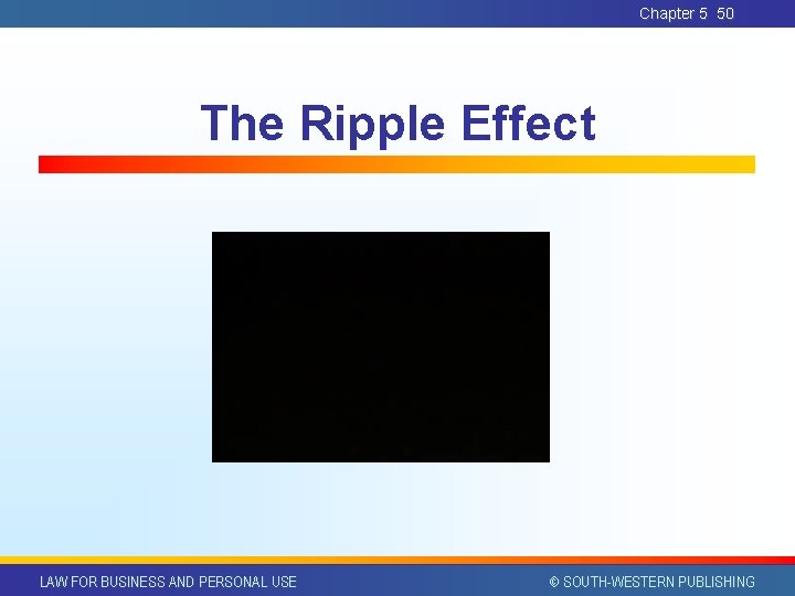 Chapter 5 50 The Ripple Effect LAW FOR BUSINESS AND PERSONAL USE © SOUTH-WESTERN Chapter 5 50 The Ripple Effect LAW FOR BUSINESS AND PERSONAL USE © SOUTH-WESTERN