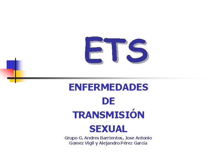 ETS ENFERMEDADES DE TRANSMISIÓN SEXUAL Grupo G. Andres Barrientos, Jose Antonio Gomez Vigil y