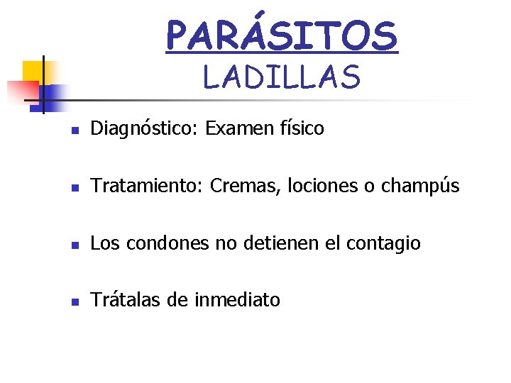 PARÁSITOS LADILLAS n Diagnóstico: Examen físico n Tratamiento: Cremas, lociones o champús n Los