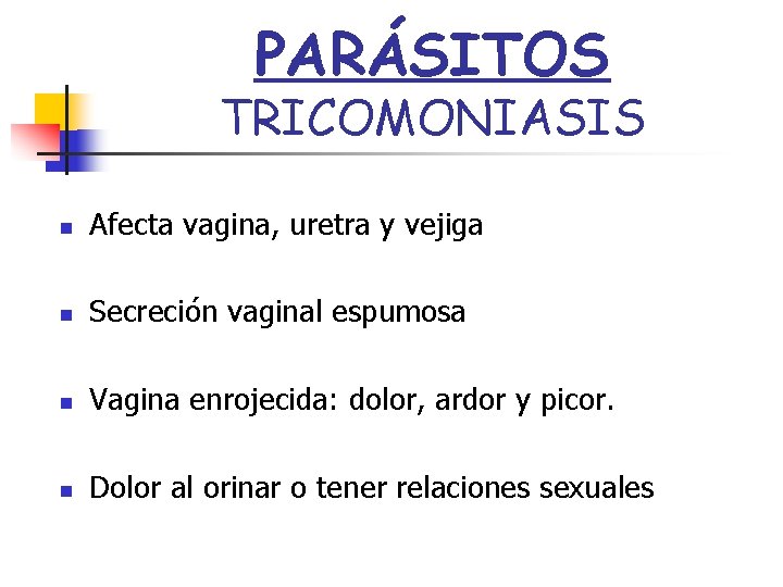 PARÁSITOS TRICOMONIASIS n Afecta vagina, uretra y vejiga n Secreción vaginal espumosa n Vagina