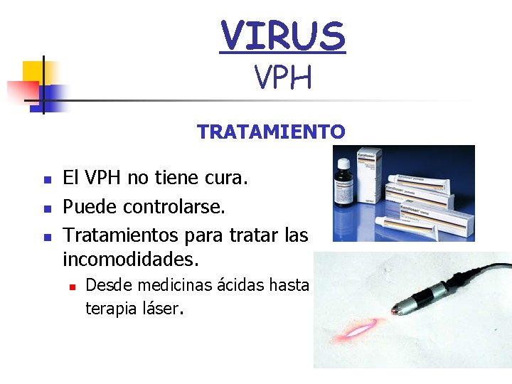 VIRUS VPH TRATAMIENTO n n n El VPH no tiene cura. Puede controlarse. Tratamientos