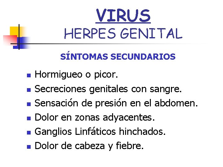 VIRUS HERPES GENITAL SÍNTOMAS SECUNDARIOS n n n Hormigueo o picor. Secreciones genitales con