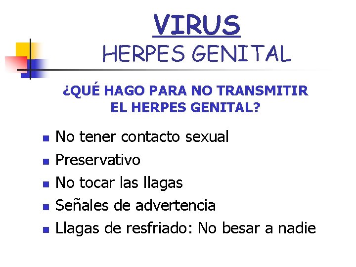 VIRUS HERPES GENITAL ¿QUÉ HAGO PARA NO TRANSMITIR EL HERPES GENITAL? n n n