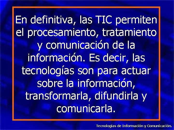 En definitiva, las TIC permiten el procesamiento, tratamiento y comunicación de la información. Es