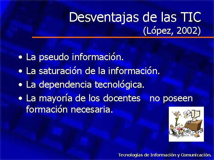 Desventajas de las TIC (López, 2002) • • La pseudo información. La saturación de