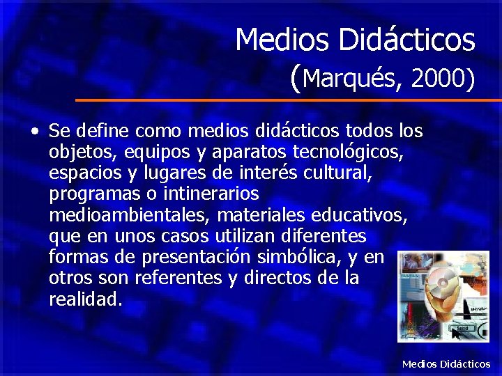 Medios Didácticos (Marqués, 2000) • Se define como medios didácticos todos los objetos, equipos