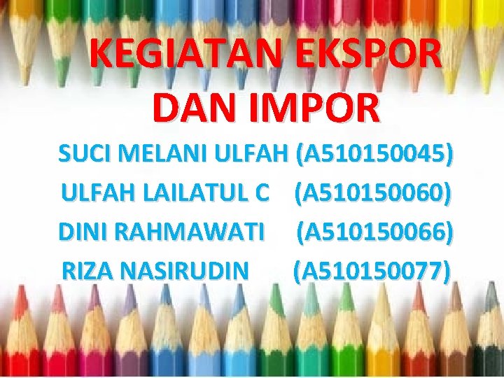 KEGIATAN EKSPOR DAN IMPOR SUCI MELANI ULFAH (A 510150045) ULFAH LAILATUL C (A 510150060) KEGIATAN EKSPOR DAN IMPOR SUCI MELANI ULFAH (A 510150045) ULFAH LAILATUL C (A 510150060)