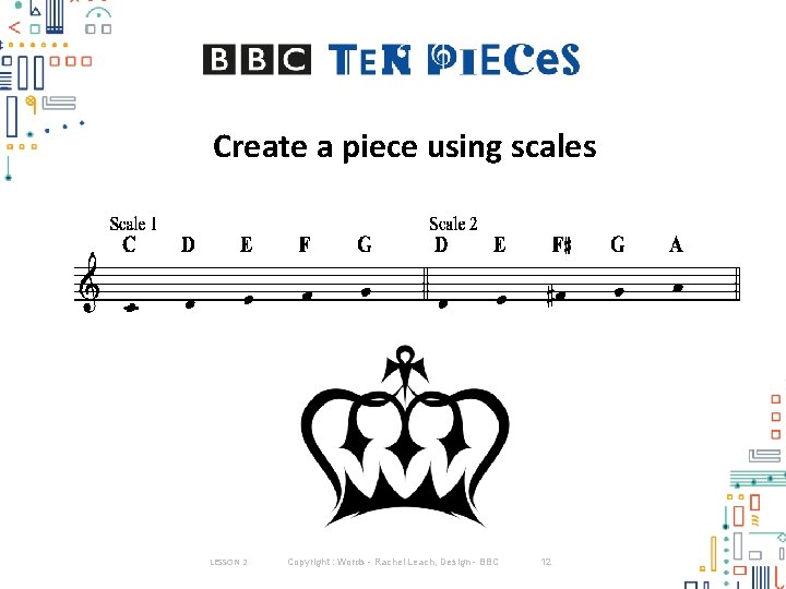 Create a piece using scales LESSON 2 Copyright : Words - Rachel Leach, Design